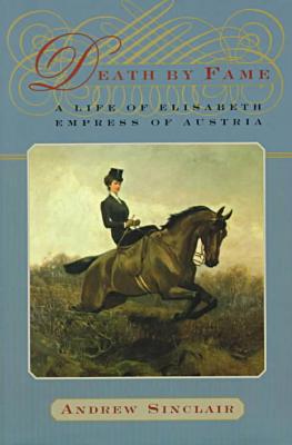 Death by Fame: A Life of Elisabeth, Empress of Austria