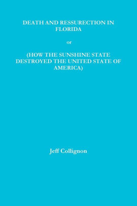 DEATH AND RESSURECTION IN FLORIDA or HOW THE SUNSHINE STATE DESTROYED THE UNITED STATES OF AMERICA