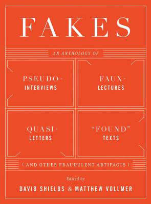 Fakes: An Anthology of Pseudo-Interviews, Faux-Lectures, Quasi-Letters, "Found" Texts, and Other Fraudulent Artifacts