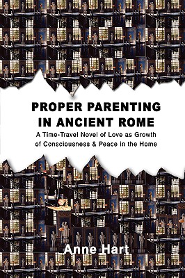 Proper Parenting in Ancient Rome: A Time-Travel Novel of Love as Growth of Consciousness & Peace in the Home