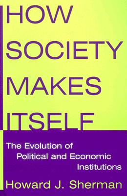 How Society Makes Itself: The Evolution of Political and Economic Institutions