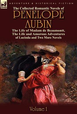 The Collected Romantic Novels of Penelope Aubin-Volume 1: The Life of Madam de Beaumontt, the Strange Adventures of the Count de Vinevil and His Famil