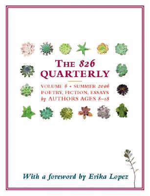 The 826 Quarterly, Volume 6: Summer 2006: Poetry, Fiction, Essays by Authors Ages 8-18