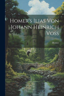 Homer's Ilias Von Johann Heinrich Voss