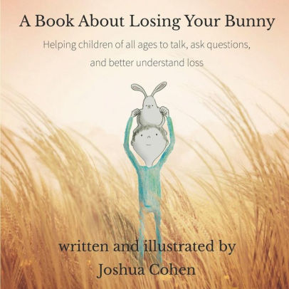 A Book About Losing Your Bunny: Helping children of all ages to talk, ask questions, and better understand loss