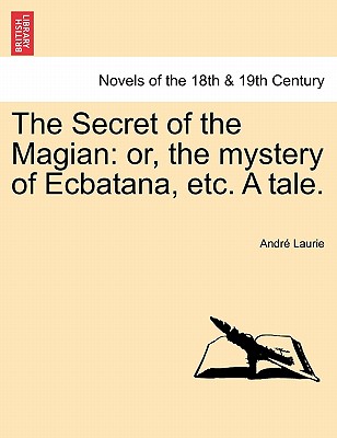 The Secret of the Magian: Or, the Mystery of Ecbatana, Etc. a Tale.