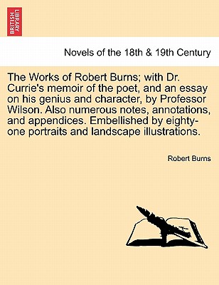 The Works Of Robert Burns; With Dr. Currie's Memoir Of The Poet, And An Essay On His Genius And Character, By Professor Wilson.