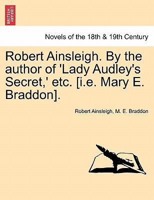 Robert Ainsleigh. By The Author Of 'Lady Audley's Secret,' Etc. (I.E. Mary E. Braddon).