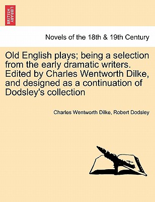 Old English Plays; Being A Selection From The Early Dramatic Writers. Edited By Charles Wentworth Dilke, And Designed As A Conti