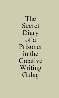 The Secret Diary of a Prisoner in the Creative Writing Gulag