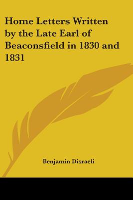 Home Letters Written By The Late Earl Of Beaconsfield In 1830 And 1831