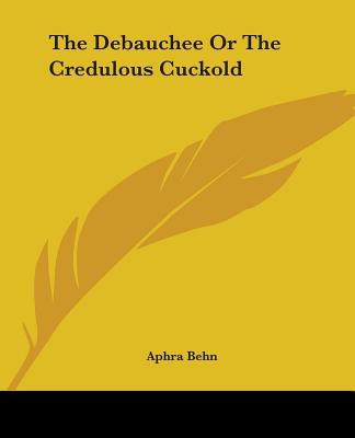 The Debauchee Or The Credulous Cuckold