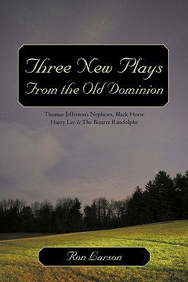 Three New Plays from the Old Dominion: Thomas Jefferson's Nephews, Black Horse Harry Lee & the Bizarre Randolphs