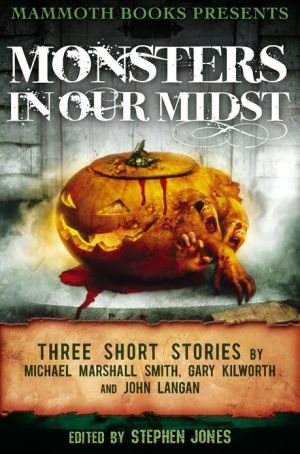 Mammoth Books presents Monsters in Our Midst: Three Stories by Michael Marshall Smith, Gary Kilworth and John Langan