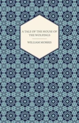 A Tale Of The House Of The Wolfings And All The Kindreds Of the Mark Written In Prose And In Verse