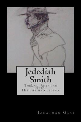 Jedediah Smith: The Last American Hero: His Life and Legend