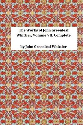 The Works of John Greenleaf Whittier, Volume VII, Complete