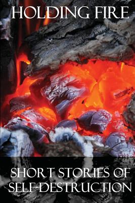 Holding Fire: Short Stories of Self-Destruction