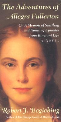 The Adventures of Allegra Fullerton: Or, a Memoir of Startling and Amusing Episodes from Itinerant Life--A Novel