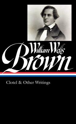 William Wells Brown: Clotel & Other Writings