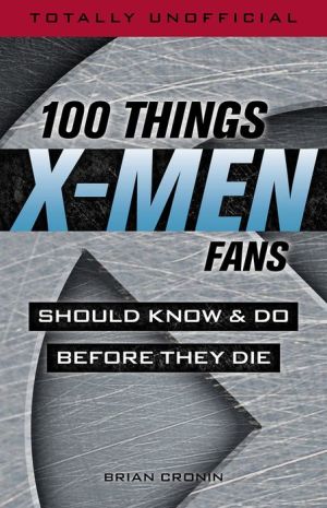 100 Things X-Men Fans Should Know & Do Before They Die