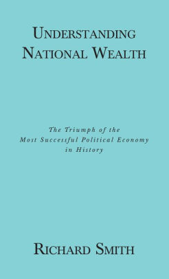 Understanding National Wealth; The Triumph of the Most Successful Political Economy in History