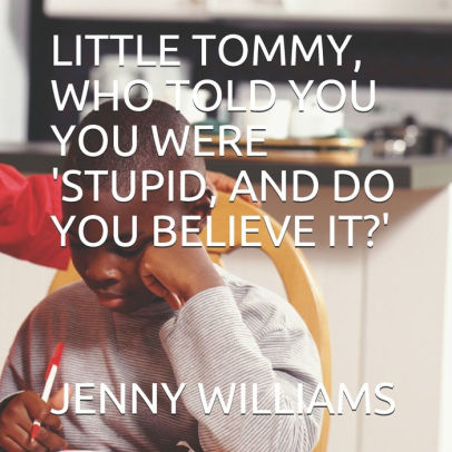 LITTLE TOMMY, WHO TOLD YOU YOU WERE 'STUPID, AND DO YOU BELIEVE IT?'