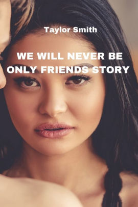 WE WILL NEVER BE ONLY FRIENDS STORY