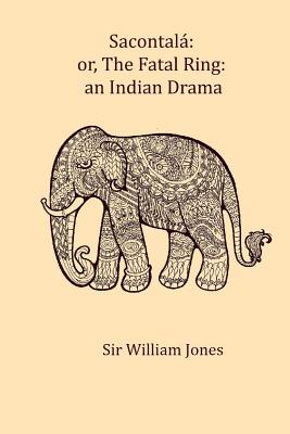 Sacontala, Or, the Fatal Ring: An Indian Drama