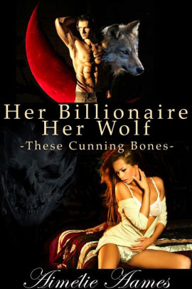 Her Billionaire, Her Wolf--These Cunning Bones