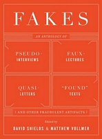 Fakes: An Anthology of Pseudo-Interviews, Faux-Lectures, Quasi-Letters, "Found" Texts, and Other Fraudulent Artifacts