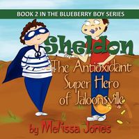 Sheldon, the Antioxidant Super Hero of Jaloonsville: Book 2 in the Blueberry Boy Series