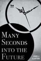 Many Seconds Into the Future: Ten Stories