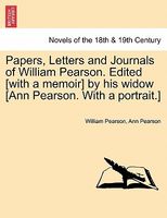 Papers, Letters And Journals Of William Pearsondited (With A Memoir) By His Widow (Ann Pearson. With A Portrait.)