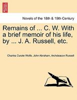 Remains Of ... C. W. With A Brief Memoir Of His Life, By ... J. A. Russell, Etc.