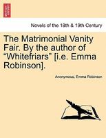 The Matrimonial Vanity Fair. By the author of "Whitefriars" (i.emma Robinson).