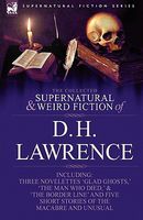 The Collected Supernatural And Weird Fiction Of D. H. Lawrence-Three Novelettes-'Glad Ghosts,' The Man Who Died,' The Border Lin