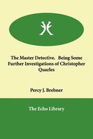 The Master Detective. Being Some Further Investigations of Christopher Quarles