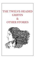 The Twelve-Headed Griffin & Other Stories