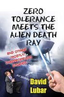 Zero Tolerance Meets the Alien Death Ray and Other (Mostly) Inappropriate Stories